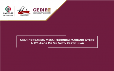 4545 - CEDIP organiza Mesa Redonda: Mariano Otero A 175 Años De Su Voto Particular
