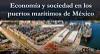 --Cápsula informativa. Economía y sociedad en los puertos marítimos de México