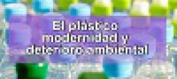 --Cápsula informativa. El plástico modernidad y deterioro ambiental --Cápsula informativa. El plástico modernidad y deterioro ambiental